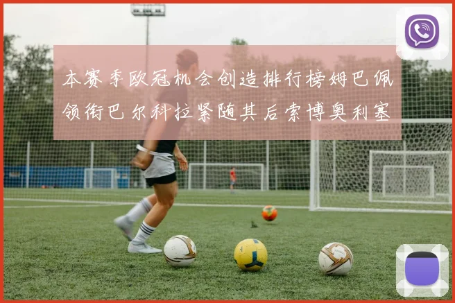 本赛季欧冠机会创造排行榜姆巴佩领衔巴尔科拉紧随其后索博奥利塞表现出色