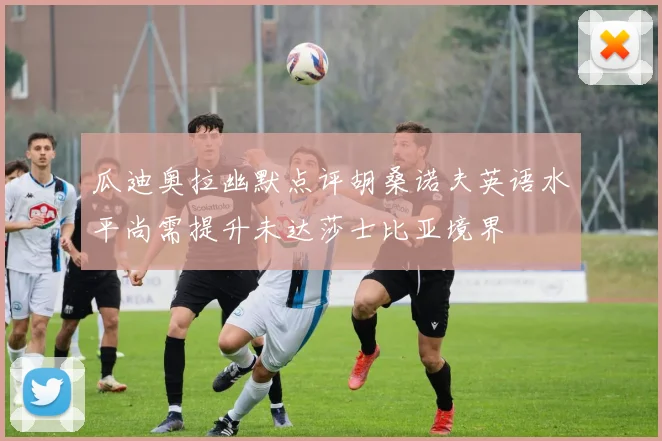 瓜迪奥拉幽默点评胡桑诺夫英语水平尚需提升未达莎士比亚境界