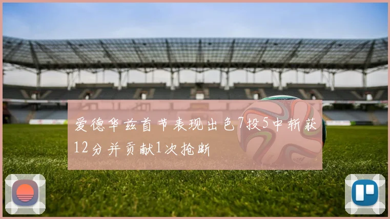 爱德华兹首节表现出色7投5中斩获12分并贡献1次抢断