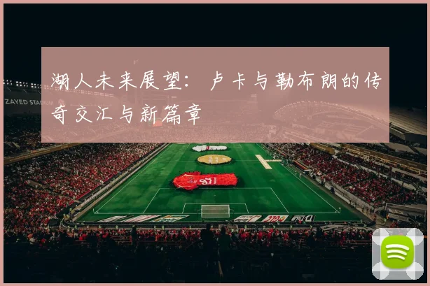 湖人未来展望：卢卡与勒布朗的传奇交汇与新篇章