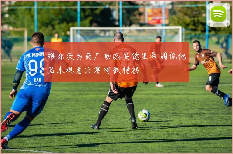 维尔茨为药厂助威安德里希调侃他若未观看比赛将很糟糕