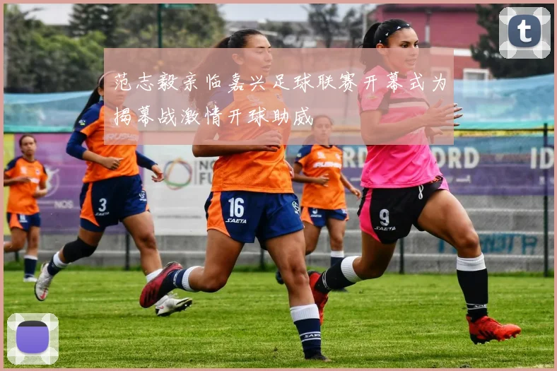 范志毅亲临嘉兴足球联赛开幕式为揭幕战激情开球助威