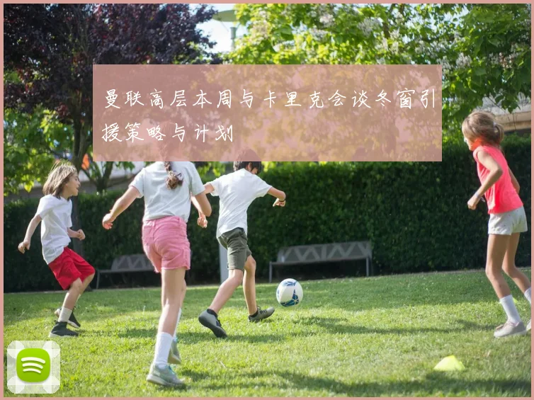 曼联高层本周与卡里克会谈冬窗引援策略与计划