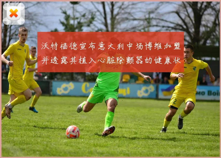 沃特福德宣布意大利中场博维加盟并透露其植入心脏除颤器的健康状况