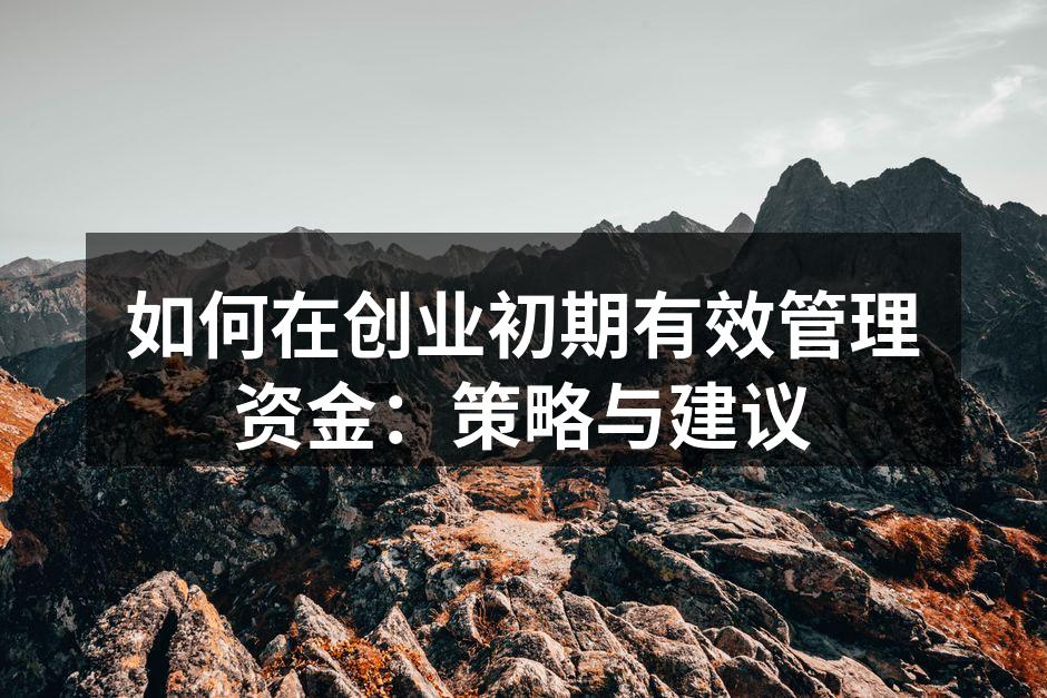 如何在创业初期有效管理资金：策略与建议